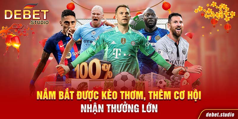 Nắm bắt được kèo thơm, thêm cơ hội nhận thưởng lớn