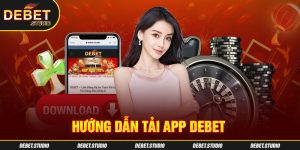 Hướng dẫn tải app DEBET