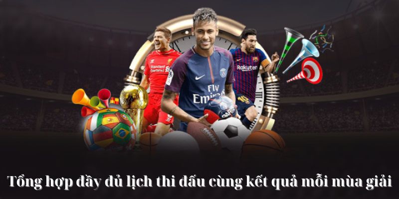 Tổng hợp đầy đủ lịch thi đấu và kết quả mỗi mùa giải